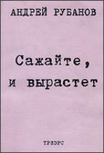 Андрей Рубанов. Сажайте, и вырастет