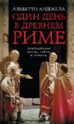 Альберто Анджела. Один день в древнем Риме. Повседневная жизнь, тайны и курьезы