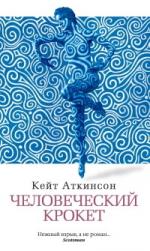 Кейт Аткинсон. Человеческий крокет