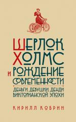 Кирилл Кобрин. Шерлок Холмс и рождение современности: деньги, девушки, денди Викторианской эпохи