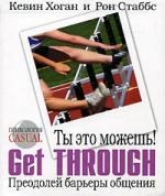 Кевин Хоган, Рон Стаббс. Ты это можешь! Get Through. Преодолей барьеры общения (Can’t Get Through: 8 Barriers to Communication)