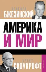 Збигнев Бжезинский, Брент Скоукрофт. Америка и мир. Беседы о будущем американской внешней политики