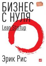 Эрик Рис. Бизнес с нуля: Метод Lean Startup для быстрого тестирования идей и выбора бизнес-модели