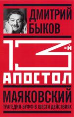 Дмитрий Быков. Тринадцатый апостол. Маяковский: Трагедия-буфф в шести действиях