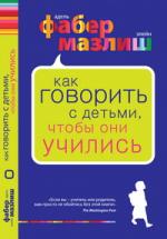 Адель Фабер, Эйлен Мазлиш. Как говорить, чтобы дети учились